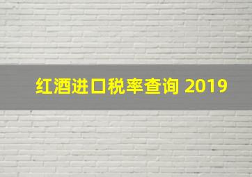 红酒进口税率查询 2019